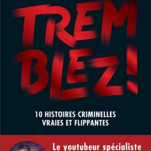TREMBLEZ ! - 10 HISTOIRES CRIMINELLES VRAIES ET FLIPPANTES
