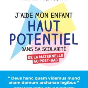 J'AIDE MON ENFANT HAUT POTENTIEL DANS SA SCOLARITE - DE LA MATERNELLE AU POST-BAC