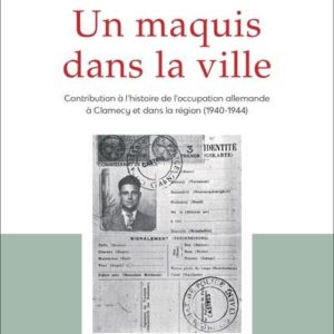 UN MAQUIS DANS LA VILLE - CONTRIBUTION A L'HISTOIRE DE L'OCCUPATION ALLEMANDE A CLAMECY ET DANS LA R