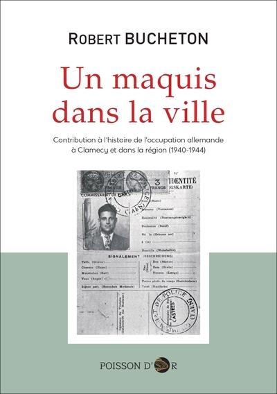 UN MAQUIS DANS LA VILLE - CONTRIBUTION A L'HISTOIRE DE L'OCCUPATION ALLEMANDE A CLAMECY ET DANS LA R