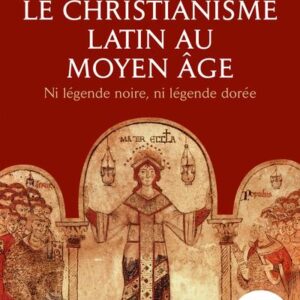 LE CHRISTIANISME LATIN AU MOYEN-AGE - NI LEGENDE DOREE NI LEGENDE NOIRE