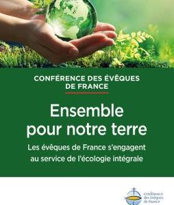 ENSEMBLE POUR NOTRE TERRE - LES EVEQUES DE FRANCES'ENGAGENT AU SERVICE DE L'ECOLOGIE INTEGRALE