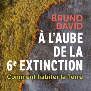 A L'AUBE DE LA 6E EXTINCTION - COMMENT HABITER LA TERRE