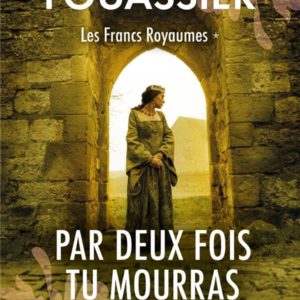 PAR DEUX FOIS TU MOURRAS (LES FRANCS ROYAUMES, TOME 1)