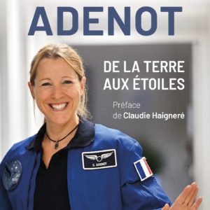 SOPHIE ADENOT, DE LA TERRE AUX ETOILES - LE DESTIN HORS NORME D'UNE ASTRONAUTE FRANCAISE