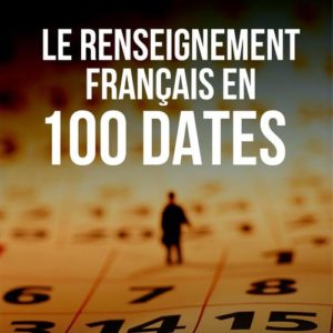 LE RENSEIGNEMENT FRANCAIS EN 100 DATES