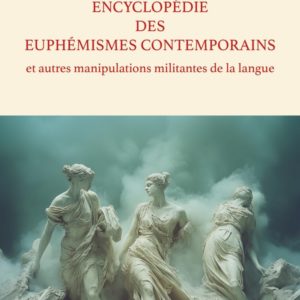 ENCYCLOPEDIE DES EUPHEMISMES CONTEMPORAINS ET AUTRES MANIPULATIONS MILITANTES DE LA LANGUE
