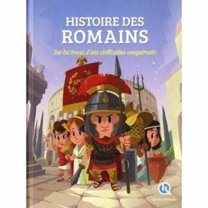 HISTOIRE DES ROMAINS - SUR LES TRACES D'UNE CIVILISATION CONQUERANTE