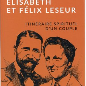 ELISABETH ET FELIX LESEUR - ITINERAIRE SPIRITUEL D'UN COUPLE