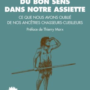 DU BON SENS DANS NOTRE ASSIETTE - CE QUE NOUS AVONS OUBLIE DE NOS ANCETRES CHASSEURS-CUEILLEURS