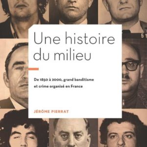 UNE HISTOIRE DU MILIEU - 1850-2000 : GRAND BANDITISME ET CRIME ORGANISE EN FRANCE - ILLUSTRATIONS, N