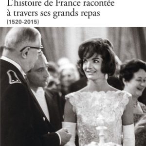 A LA TABLE DES DIPLOMATES - L'HISTOIRE DE FRANCE RACONTEE A TRAVERS SES GRANDS REPAS (1520-2015)