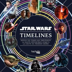STAR WARS TIMELINES - DEPUIS LES TEMPS QUI PRECEDENT LA HAUTE REPUBLIQUE JUSQU'A LA CHUTE DU PREMIER