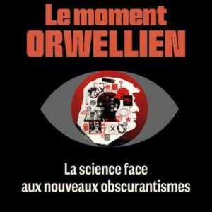 LE MOMENT ORWELLIEN - LA SCIENCE FACE AUX NOUVEAUX OBSCURANTISMES. PREFACE DE VALERIE MASSON-DELMOTT