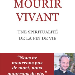 MOURIR VIVANT - UNE SPIRITUALITE DE LA FIN DE VIE