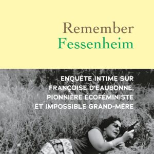 REMEMBER FESSENHEIM - ENQUETE INTIME SUR FRANCOISE D'EAUBONNE, PIONNIERE ECO-FEMINISTE ET IMPOSSIBLE
