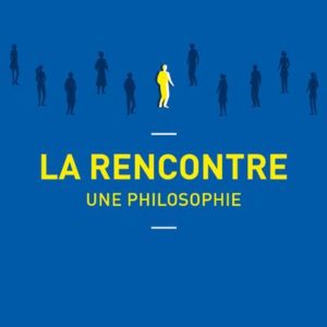 LA RENCONTRE, UNE PHILOSOPHIE