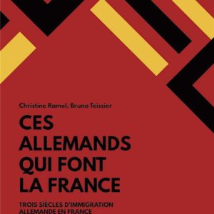 CES ALLEMANDS QUI FONT LA FRANCE - TROIS SIECLE D'IMMIGRATION ALLEMANDE EN FRANCE