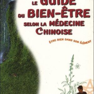 LE GUIDE DU BIEN-ETRE SELON LA MEDECINE CHINOISE - ETRE BIEN DANS SON ELEMENT