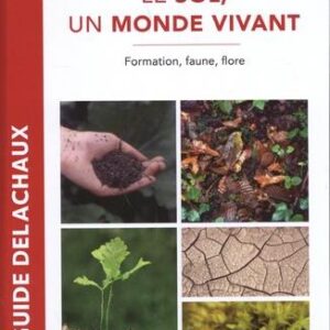 LE SOL, UN MONDE VIVANT - FORMATION, FAUNE, FLORE - NOUVELLE EDITION