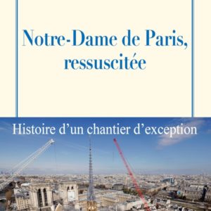 NOTRE-DAME DE PARIS, RESSUSCITEE - HISTOIRE D'UN CHANTIER D'EXCEPTION