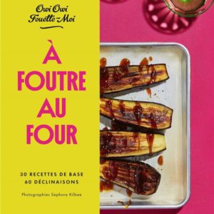 A FOUTRE AU FOUR ! - 30 RECETTES DE BASE, 60 DECLINAISONS