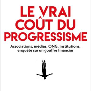 LE VRAI COUT DU PROGRESSISME - ASSOCIATIONS, MEDIAS, ONG, INSTITUTIONS, ENQUETE SUR UN GOUFFRE FINAN