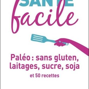 MON ALIMENTATION-SANTE FACILE : PALEO SANS GLUTEN, LAITAGE, SUCRE, SOJA - ET 50 RECETTES