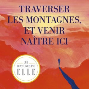 TRAVERSER LES MONTAGNES ET VENIR NAITRE ICI