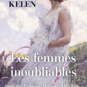 LES FEMMES INOUBLIABLES - ANTIGONE, PANDORE, MELUSINE, DULCINEE...