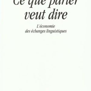 CE QUE PARLER VEUT DIRE - L'ECONOMIE DES ECHANGES LINGUISTIQUES