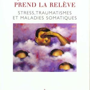 Quand le corps prend la relève: Stress, traumatismes et maladies somatiques