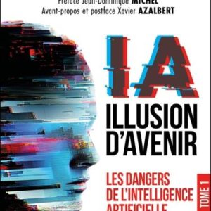 IA ILLUSION D'AVENIR - LES DANGERS DE L'INTELLIGENCE ARTIFICIELLE TOME 1