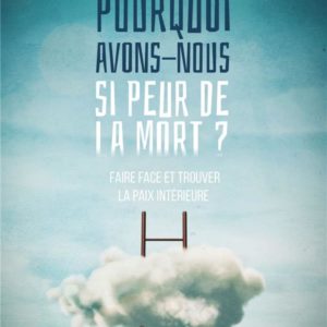 POURQUOI AVONS-NOUS SI PEUR DE LA MORT ? - FAIRE FACE ET TROUVER LA PAIX INTERIEURE