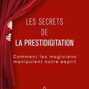 LES SECRETS DE LA PRESTIDIGITATION - COMMENT LES MAGICIENS MANIPULENT NOTRE ESPRIT