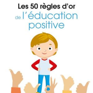LES 50 REGLES D'OR DE L'EDUCATION POSITIVE