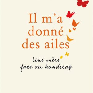 IL M'A DONNE DES AILES - UNE MERE FACE AU HANDICAP