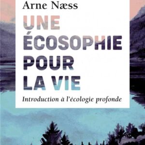 UNE ECOSOPHIE POUR LA VIE - INTRODUCTION A L'ECOLOGIE PROFONDE