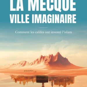 LA MECQUE, VILLE IMAGINAIRE - COMMENT LES CALIFES ONT INVENTE L'ISLAM