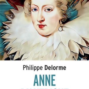 ANNE D'AUTRICHE - EPOUSE DE LOUIS XIII, MERE DE LOUIS XIV