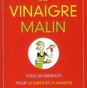 LE VINAIGRE MALIN - TOUS LES BIENFAITS POUR LA SANTE ET LA MAISON D'UN INGREDIENTS 100 % NATUREL..