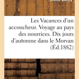LES VACANCES D'UN ACCOUCHEUR. VOYAGE AU PAYS DES NOURRICES. DIX JOURS D'AUTOMNE DANS LE MORVAN 1881