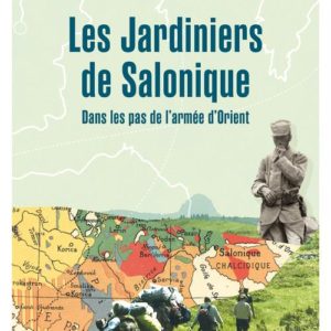 LES JARDINIERS DE SALONIQUE - VOYAGE DANS LES BALKANS SUR LES TRACES DES POILUS D'ORIENT
