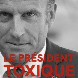 LE PRESIDENT TOXIQUE - ENQUETE SUR LE VERITABLE EMMANUEL MACRON