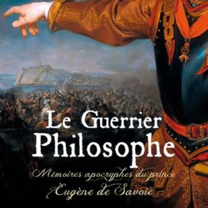 LE GUERRIER PHILOSOPHE. MEMOIRES APOCRYPHES DU PRINCE EUGENE DE SAVOIE
