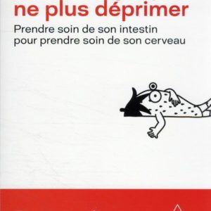 BIEN MANGER POUR NE PLUS DEPRIMER - PRENDRE SOIN DE SON INTESTIN POUR PRENDRE SOIN DE SON CERVEAU