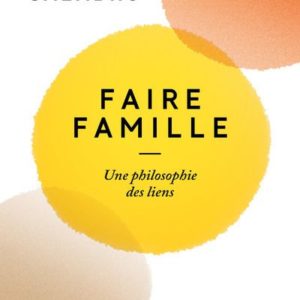 FAIRE FAMILLE - UNE PHILOSOPHIE DES LIENS