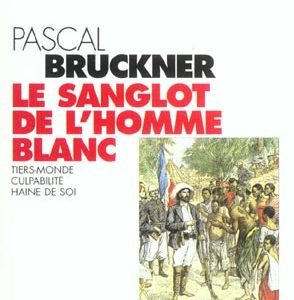 LE SANGLOT DE L'HOMME BLANC - TIERS-MONDE, CULPABILITE, HAINE DE SOI