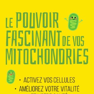 LE POUVOIR FASCINANT DE VOS MITOCHONDRIES - ACTIVEZ VOS CELLULES POUR VOTRE VITALITE ET VOTRE SANTE